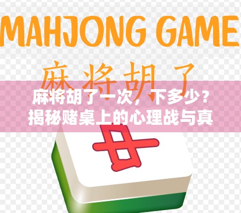 麻将胡了一次,下多少?揭秘赌桌上的心理战与真实代价! 麻将胡了一次,下多少?揭秘赌桌上的心理战与真实代价!