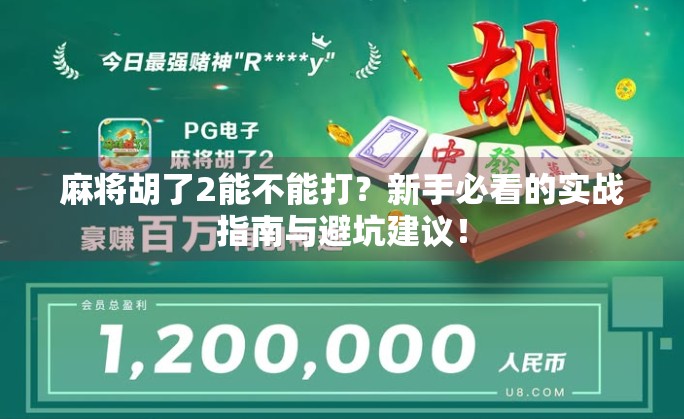 麻将胡了2能不能打？新手必看的实战指南与避坑建议！