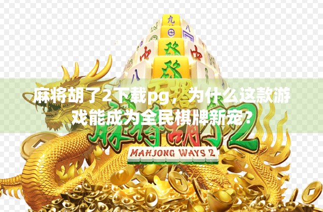 麻将胡了2下载pg，为什么这款游戏能成为全民棋牌新宠？