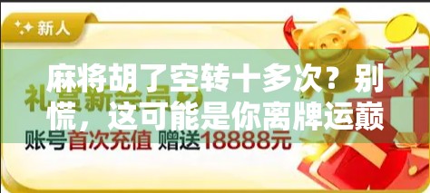 麻将胡了空转十多次?别慌,这可能是你离牌运巅峰最近的一次! 麻将胡了空转十多次?别慌,这可能是你离牌运巅峰最近的一次!