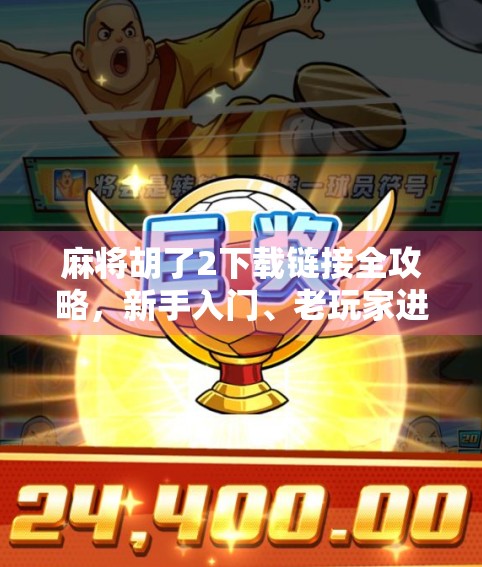 麻将胡了2下载链接全攻略，新手入门、老玩家进阶必备指南！