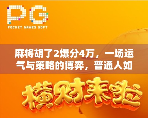 麻将胡了2爆分4万，一场运气与策略的博弈，普通人如何在牌桌上逆袭？