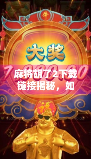 麻将胡了2下载链接揭秘,如何安全获取正版游戏?别再被破解版坑了! 麻将胡了2下载链接揭秘,如何安全获取正版游戏?别再被破解版坑了!