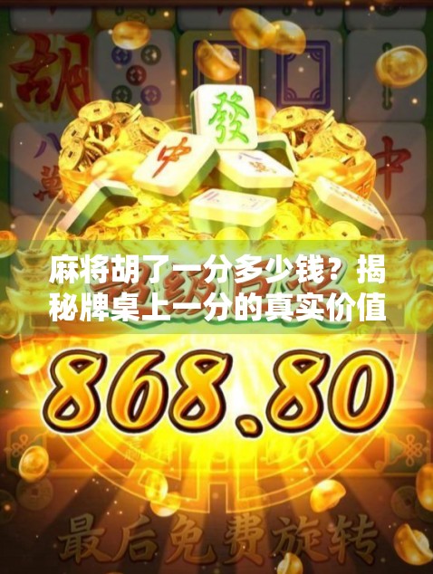 麻将胡了一分多少钱?揭秘牌桌上一分的真实价值,别再被坑了! 麻将胡了一分多少钱?揭秘牌桌上一分的真实价值,别再被坑了!