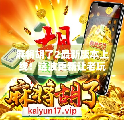 麻将胡了2最新版本上线！这波更新让老玩家直呼太香了！