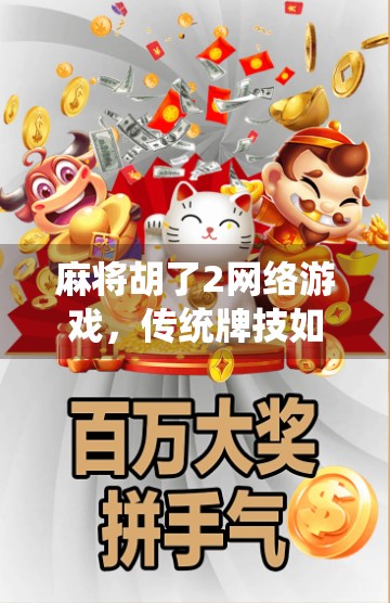 麻将胡了2网络游戏,传统牌技如何在虚拟世界中焕发新生? 麻将胡了2网络游戏,传统牌技如何在虚拟世界中焕发新生?