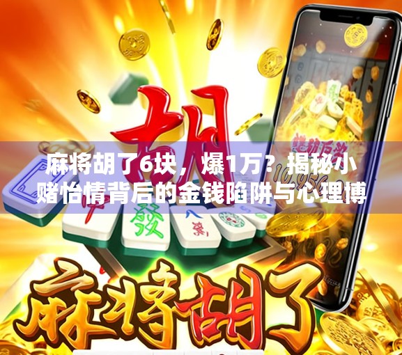 麻将胡了6块，爆1万？揭秘小赌怡情背后的金钱陷阱与心理博弈！
