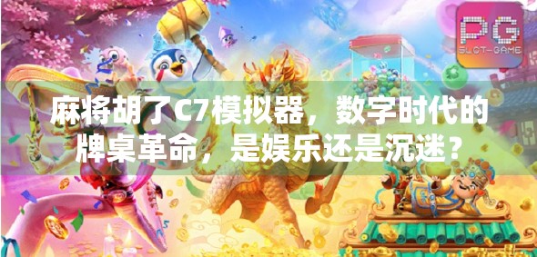 麻将胡了C7模拟器，数字时代的牌桌革命，是娱乐还是沉迷？