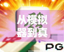 从模拟器到真江湖,PG麻将胡了2模拟器如何重塑玩家的休闲新体验?
