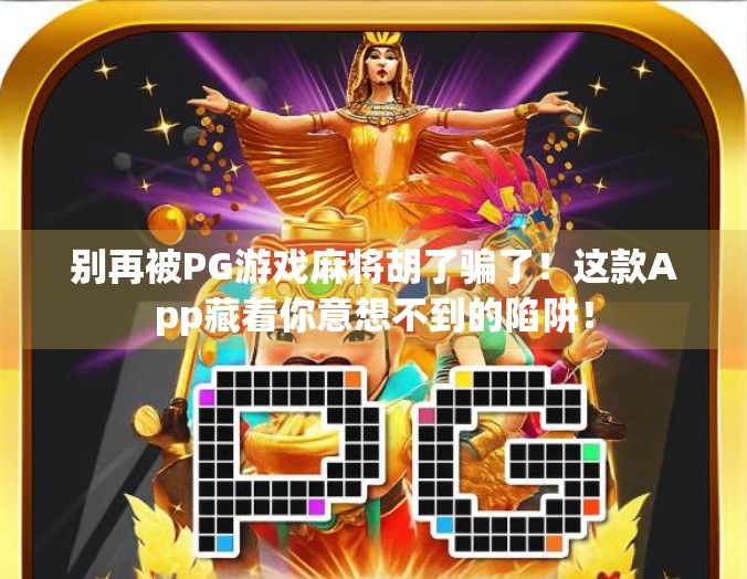 别再被PG游戏麻将胡了骗了!这款App藏着你意想不到的陷阱!