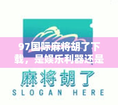 97国际麻将胡了下载,是娱乐利器还是陷阱?新手必看避坑指南!