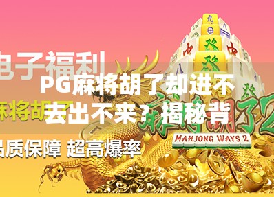 PG麻将胡了却进不去出不来?揭秘背后的技术陷阱与玩家自救指南