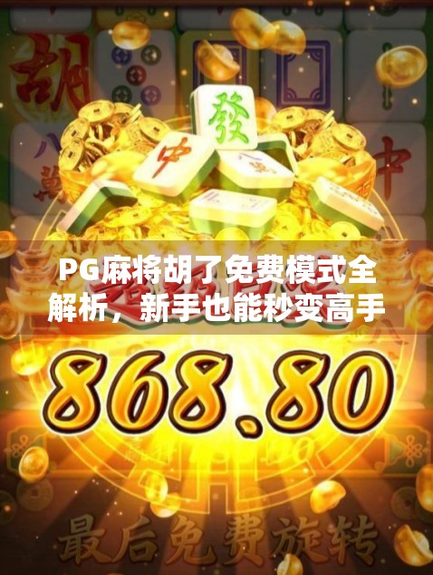 PG麻将胡了免费模式全解析,新手也能秒变高手的隐藏玩法!