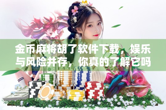 金币麻将胡了软件下载,娱乐与风险并存,你真的了解它吗? 金币麻将胡了软件下载,娱乐与风险并存,你真的了解它吗?