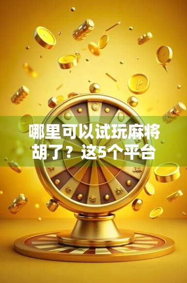 哪里可以试玩麻将胡了?这5个平台让你零门槛上手,新手也能秒变老玩家!