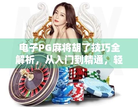 电子PG麻将胡了技巧全解析，从入门到精通，轻松赢在起跑线！