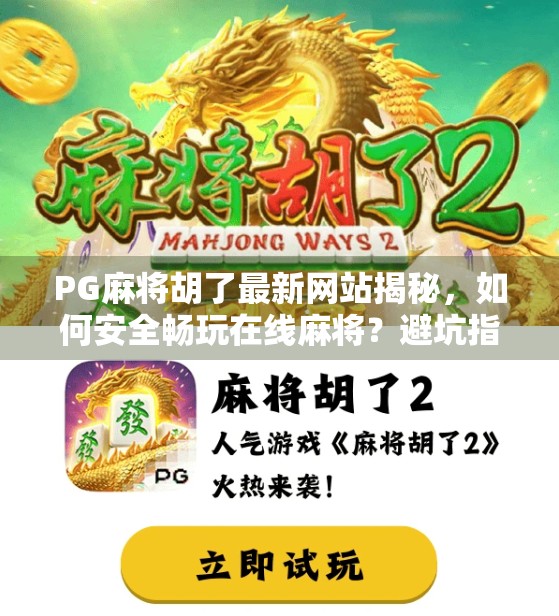 PG麻将胡了最新网站揭秘，如何安全畅玩在线麻将？避坑指南来了！