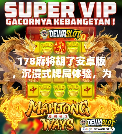 178麻将胡了安卓版,沉浸式牌局体验,为何它成了无数玩家的指尖江湖?