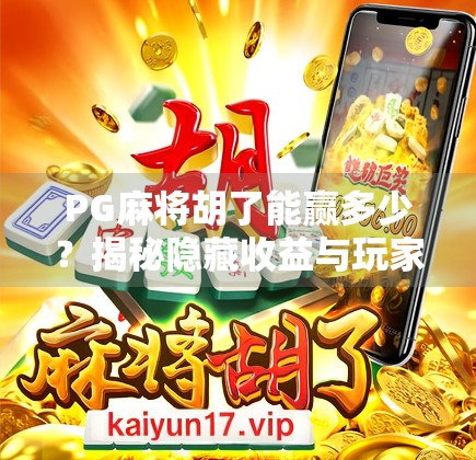 PG麻将胡了能赢多少?揭秘隐藏收益与玩家真实收入真相!