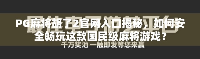 PG麻将胡了2官网入口揭秘,如何安全畅玩这款国民级麻将游戏?