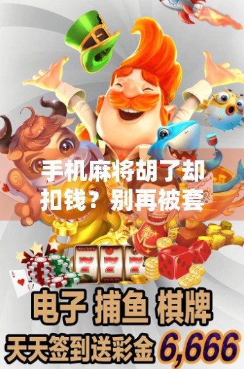 手机麻将胡了却扣钱?别再被套路了!这5个隐藏陷阱你中招了吗?