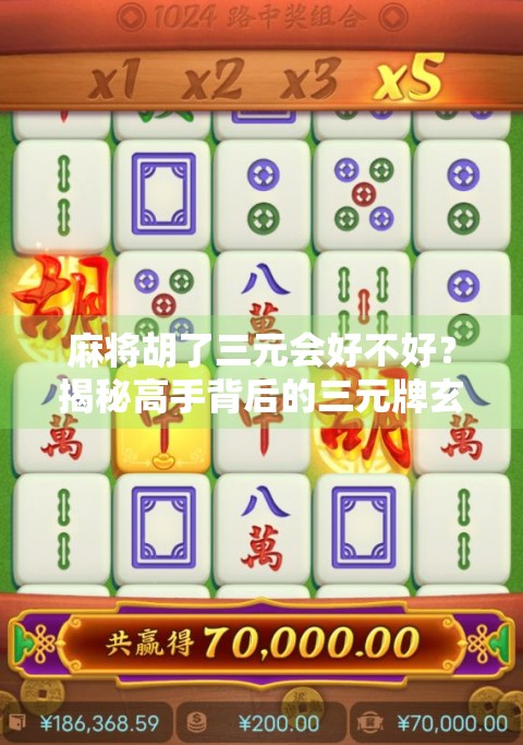 麻将胡了三元会好不好?揭秘高手背后的三元牌玄机! 麻将胡了三元会好不好?揭秘高手背后的三元牌玄机!
