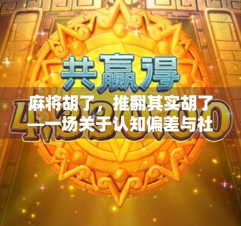 麻将胡了，推翻其实胡了—一场关于认知偏差与社交默契的奇妙实验