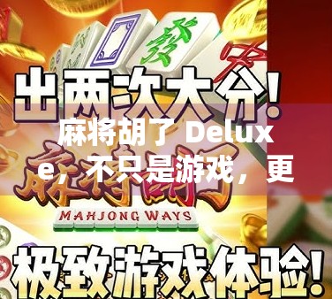 麻将胡了 Deluxe,不只是游戏,更是中国式社交的数字回响 麻将胡了 Deluxe,不只是游戏,更是中国式社交的数字回响