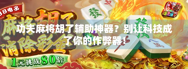 功夫麻将胡了辅助神器？别让科技成了你的作弊器！