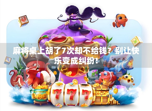 麻将桌上胡了7次却不给钱？别让快乐变成纠纷！