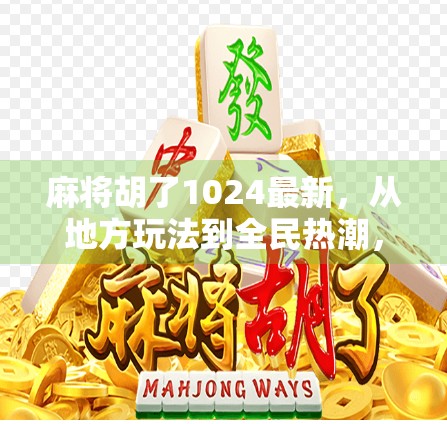 麻将胡了1024最新，从地方玩法到全民热潮，这波胡得有点狠！