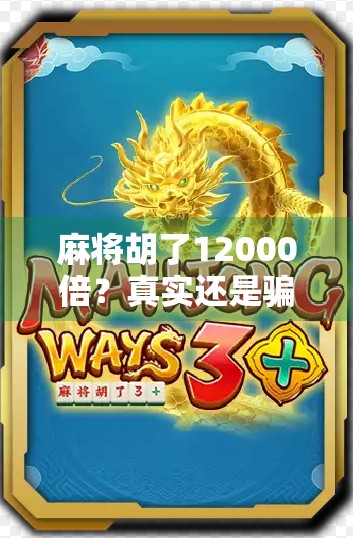 麻将胡了12000倍？真实还是骗局？揭秘爆赚背后的套路与真相！