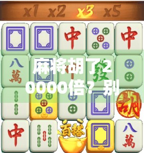 麻将胡了20000倍?别笑!这可能是你这辈子最值得投资的运气