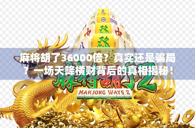麻将胡了36000倍？真实还是骗局？一场天降横财背后的真相揭秘！