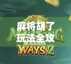 麻将胡了玩法全攻略,从新手到高手,教你轻松上手赢牌秘籍! 麻将胡了玩法全攻略,从新手到高手,教你轻松上手赢牌秘籍!