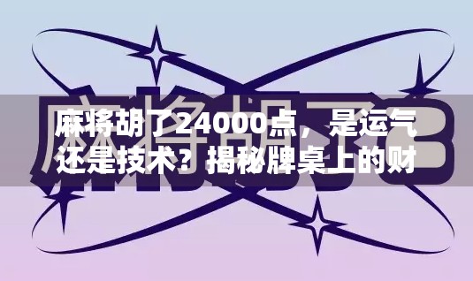 麻将胡了24000点，是运气还是技术？揭秘牌桌上的财富密码