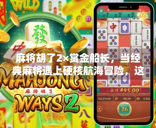 麻将胡了2×赏金船长,当经典麻将遇上硬核航海冒险,这波跨界联动太上头! 麻将胡了2×赏金船长,当经典麻将遇上硬核航海冒险,这波跨界联动太上头!