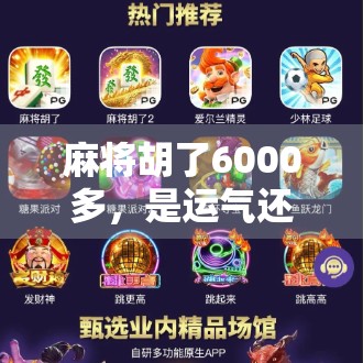 麻将胡了6000多，是运气还是套路？揭秘背后的真实逻辑！