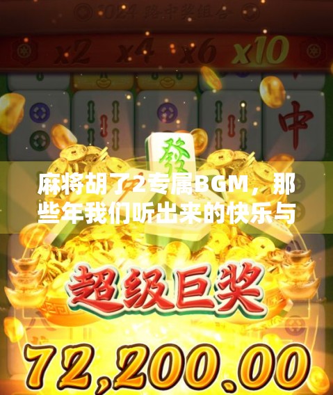 麻将胡了2专属BGM,那些年我们听出来的快乐与回忆 麻将胡了2专属BGM,那些年我们听出来的快乐与回忆
