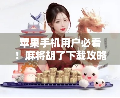 苹果手机用户必看！麻将胡了下载攻略全解析，教你轻松玩转经典牌局！