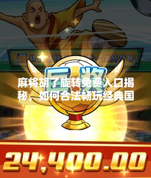 麻将胡了旋转免费入口揭秘,如何合法畅玩经典国粹,不花一分钱也能赢!