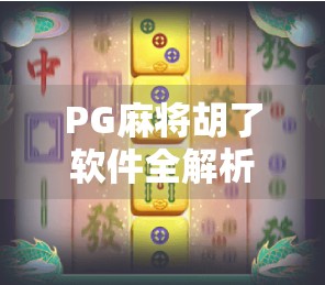 PG麻将胡了软件全解析,娱乐与智能的完美结合,让你随时随地畅享麻将乐趣! PG麻将胡了软件全解析,娱乐与智能的完美结合,让你随时随地畅享麻将乐趣!