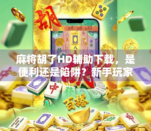 麻将胡了HD辅助下载，是便利还是陷阱？新手玩家必看避坑指南！