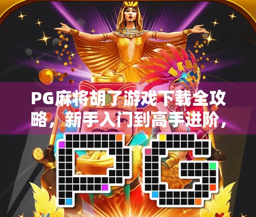 PG麻将胡了游戏下载全攻略，新手入门到高手进阶，轻松赢在起跑线！