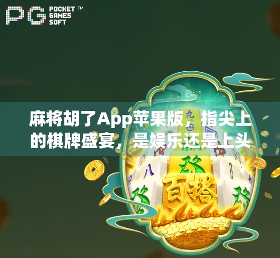 麻将胡了App苹果版,指尖上的棋牌盛宴,是娱乐还是上头陷阱? 麻将胡了App苹果版,指尖上的棋牌盛宴,是娱乐还是上头陷阱?