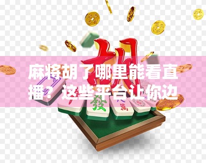 麻将胡了哪里能看直播？这些平台让你边看边学，赢麻不输！