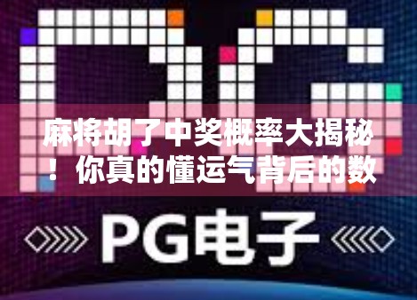麻将胡了中奖概率大揭秘！你真的懂运气背后的数学逻辑吗？
