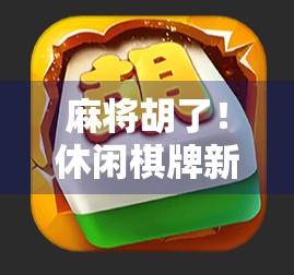 麻将胡了!休闲棋牌新宠,轻松上手还能赢大奖?这5款APP让你告别无聊下午! 麻将胡了!休闲棋牌新宠,轻松上手还能赢大奖?这5款APP让你告别无聊下午!