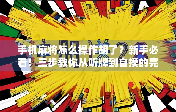 手机麻将怎么操作胡了?新手必看!三步教你从听牌到自摸的完整攻略! 手机麻将怎么操作胡了?新手必看!三步教你从听牌到自摸的完整攻略!