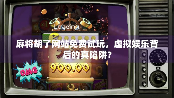 麻将胡了网站免费试玩，虚拟娱乐背后的真陷阱？